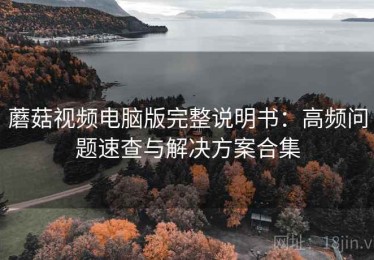 蘑菇视频电脑版完整说明书：高频问题速查与解决方案合集