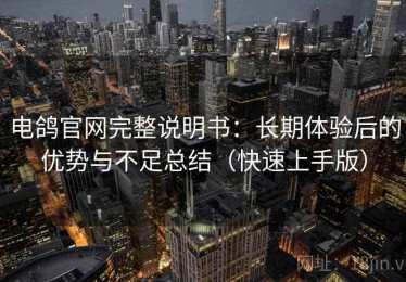 电鸽官网完整说明书：长期体验后的优势与不足总结（快速上手版）