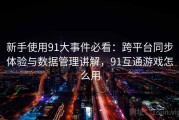 新手使用91大事件必看：跨平台同步体验与数据管理讲解，91互通游戏怎么用