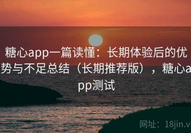 糖心app一篇读懂：长期体验后的优势与不足总结（长期推荐版），糖心app测试
