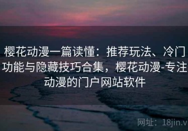 樱花动漫一篇读懂：推荐玩法、冷门功能与隐藏技巧合集，樱花动漫-专注动漫的门户网站软件