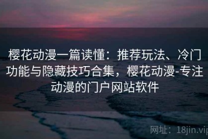 樱花动漫一篇读懂：推荐玩法、冷门功能与隐藏技巧合集，樱花动漫-专注动漫的门户网站软件
