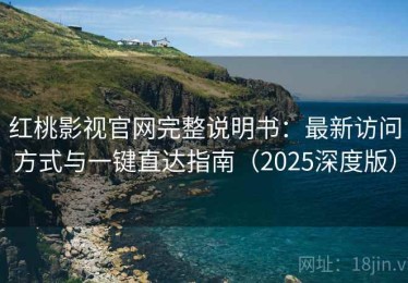 红桃影视官网完整说明书：最新访问方式与一键直达指南（2025深度版）