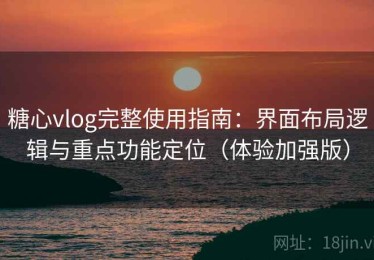 糖心vlog完整使用指南：界面布局逻辑与重点功能定位（体验加强版）