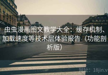 虫虫漫画图文教学大全：缓存机制、加载速度等技术层体验报告（功能剖析版）