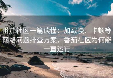 番茄社区一篇读懂：加载慢、卡顿等网络问题排查方案，番茄社区为何能一直运行