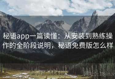 秘语app一篇读懂：从安装到熟练操作的全阶段说明，秘语免费版怎么样