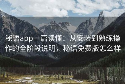 秘语app一篇读懂：从安装到熟练操作的全阶段说明，秘语免费版怎么样