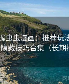快速掌握虫虫漫画：推荐玩法、冷门功能与隐藏技巧合集（长期推荐版）