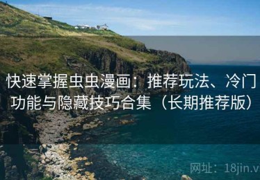 快速掌握虫虫漫画：推荐玩法、冷门功能与隐藏技巧合集（长期推荐版）