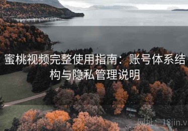 蜜桃视频完整使用指南：账号体系结构与隐私管理说明