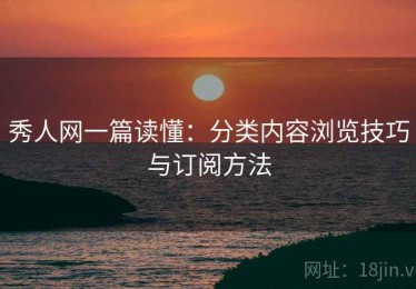 秀人网一篇读懂：分类内容浏览技巧与订阅方法