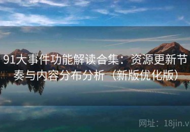 91大事件功能解读合集：资源更新节奏与内容分布分析（新版优化版）