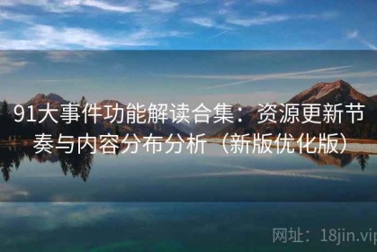 91大事件功能解读合集：资源更新节奏与内容分布分析（新版优化版）