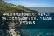 半糖直播最新使用指南：推荐玩法、冷门功能与隐藏技巧合集，半糖直播是不是改名