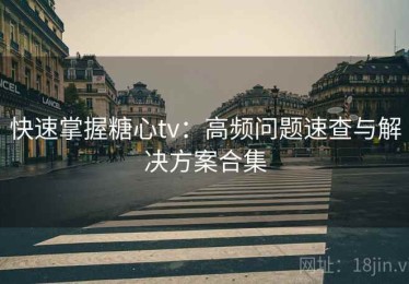 快速掌握糖心tv：高频问题速查与解决方案合集
