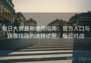 每日大赛最新使用指南：官方入口与镜像线路的选择依据，每日对战