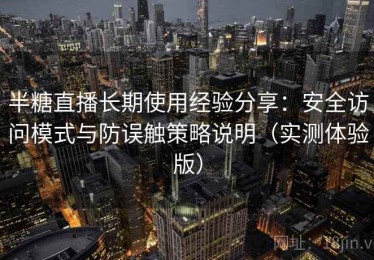 半糖直播长期使用经验分享：安全访问模式与防误触策略说明（实测体验版）