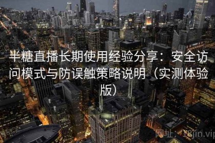 半糖直播长期使用经验分享：安全访问模式与防误触策略说明（实测体验版）