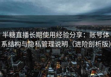 半糖直播长期使用经验分享：账号体系结构与隐私管理说明（进阶剖析版）