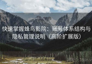 快速掌握蜂鸟影院：账号体系结构与隐私管理说明（高阶扩展版）