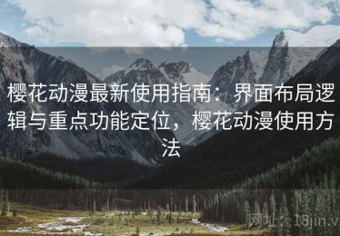 樱花动漫最新使用指南：界面布局逻辑与重点功能定位，樱花动漫使用方法