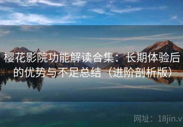 樱花影院功能解读合集：长期体验后的优势与不足总结（进阶剖析版）