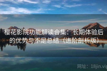 樱花影院功能解读合集：长期体验后的优势与不足总结（进阶剖析版）