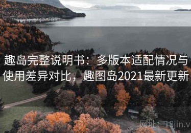 趣岛完整说明书：多版本适配情况与使用差异对比，趣图岛2021最新更新