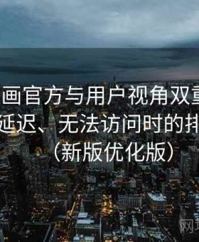 妖精漫画官方与用户视角双重解析：卡顿、延迟、无法访问时的排查路径（新版优化版）
