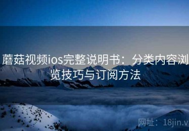蘑菇视频ios完整说明书：分类内容浏览技巧与订阅方法