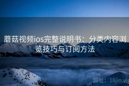 蘑菇视频ios完整说明书：分类内容浏览技巧与订阅方法