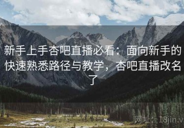 新手上手杏吧直播必看：面向新手的快速熟悉路径与教学，杏吧直播改名了