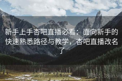 新手上手杏吧直播必看：面向新手的快速熟悉路径与教学，杏吧直播改名了