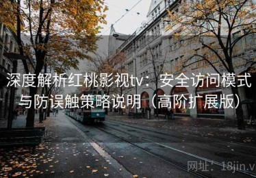 深度解析红桃影视tv：安全访问模式与防误触策略说明（高阶扩展版）
