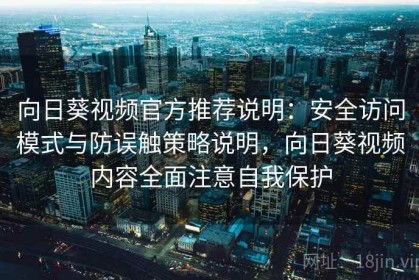 向日葵视频官方推荐说明：安全访问模式与防误触策略说明，向日葵视频内容全面注意自我保护