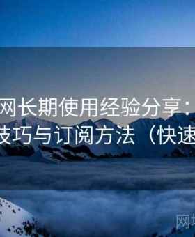 电鸽官网长期使用经验分享：分类内容浏览技巧与订阅方法（快速上手版）
