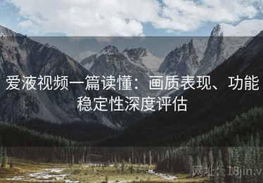 爱液视频一篇读懂：画质表现、功能稳定性深度评估