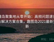 趣岛聚集地从零开始：高频问题速查与解决方案合集，趣图岛2021最新更新