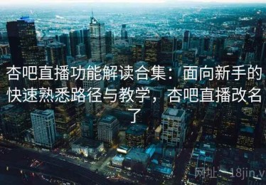 杏吧直播功能解读合集：面向新手的快速熟悉路径与教学，杏吧直播改名了