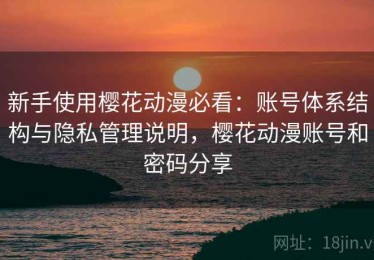 新手使用樱花动漫必看：账号体系结构与隐私管理说明，樱花动漫账号和密码分享