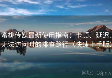 蜜桃传媒最新使用指南：卡顿、延迟、无法访问时的排查路径（快速上手版）