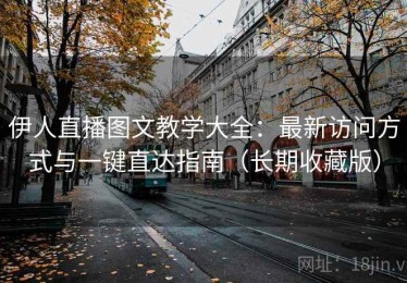 伊人直播图文教学大全：最新访问方式与一键直达指南（长期收藏版）