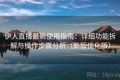 伊人直播最新使用指南：详细功能拆解与操作步骤分析（新版优化版）