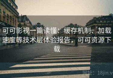 可可影视一篇读懂：缓存机制、加载速度等技术层体验报告，可可资源下载