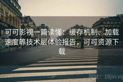 可可影视一篇读懂：缓存机制、加载速度等技术层体验报告，可可资源下载