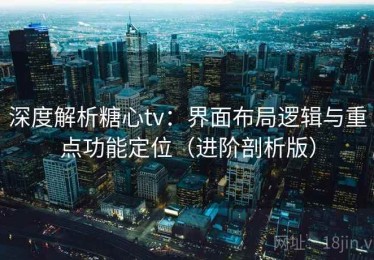 深度解析糖心tv：界面布局逻辑与重点功能定位（进阶剖析版）
