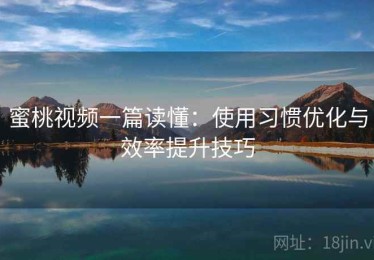 蜜桃视频一篇读懂：使用习惯优化与效率提升技巧