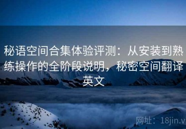 秘语空间合集体验评测：从安装到熟练操作的全阶段说明，秘密空间翻译英文