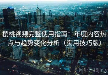 樱桃视频完整使用指南：年度内容热点与趋势变化分析（实用技巧版）